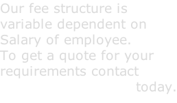 Our fee structure is  variable dependent on Salary of employee. To get a quote for your  requirements contact Fennell Recruitment today.