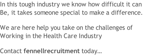 In this tough industry we know how difficult it can Be, it takes someone special to make a difference.  We are here help you take on the challenges of  Working in the Health Care Industry  Contact fennellrecruitment today…